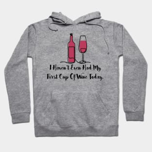 I Haven’t Even Had My First Cup Of Wine Today. Hoodie